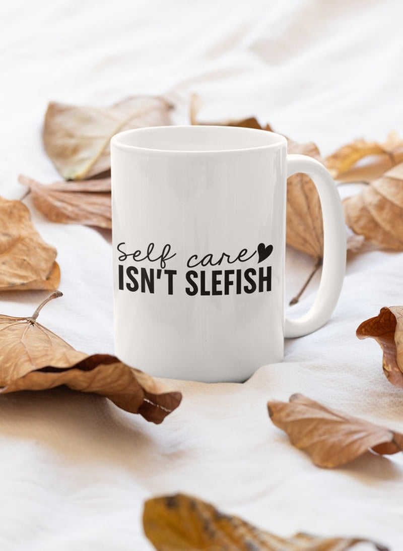 Self Care Isn't Selfish Mug - 11oz Ceramic Coffee & Tea Cup | Perfect Gift for Self-Care Enthusiasts